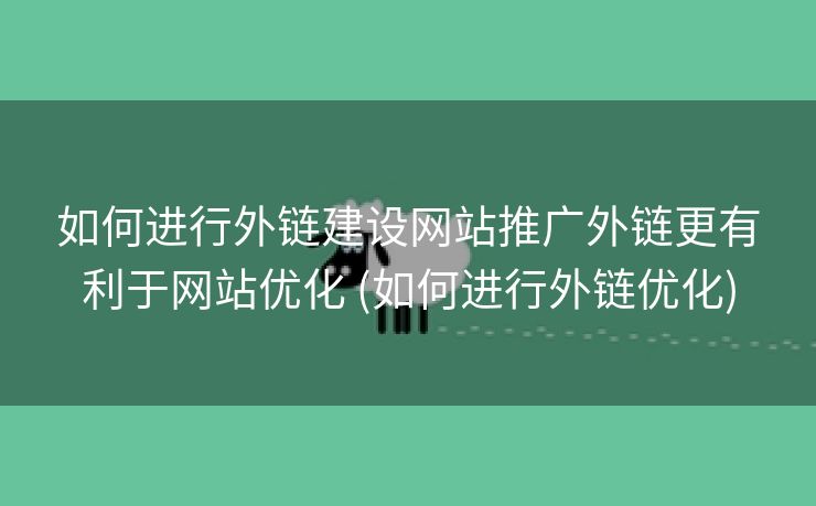 如何进行外链建设网站推广外链更有利于网站优化 (如何进行外链优化)