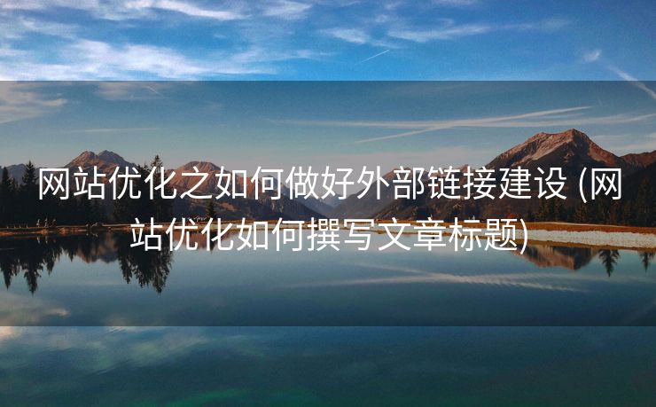 网站优化之如何做好外部链接建设 (网站优化如何撰写文章标题)