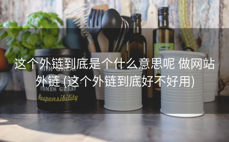 这个外链到底是个什么意思呢 做网站外链 (这个外链到底好不好用)
