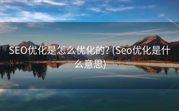 SEO优化是怎么优化的? (Seo优化是什么意思)