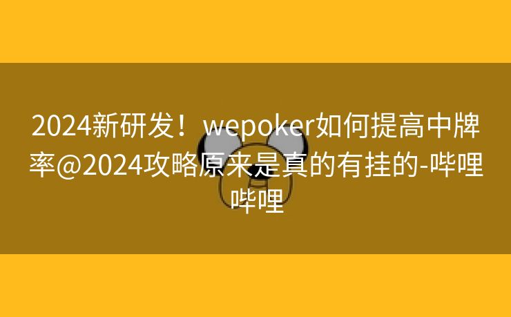 2024新研发！wepoker如何提高中牌率@2024攻略原来是真的有挂的-哔哩哔哩