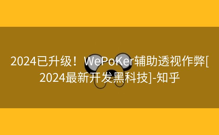2024已升级！WePoKer辅助透视作弊[2024最新开发黑科技]-知乎