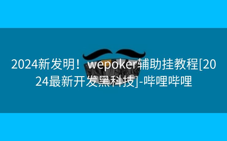 2024新发明！wepoker辅助挂教程[2024最新开发黑科技]-哔哩哔哩
