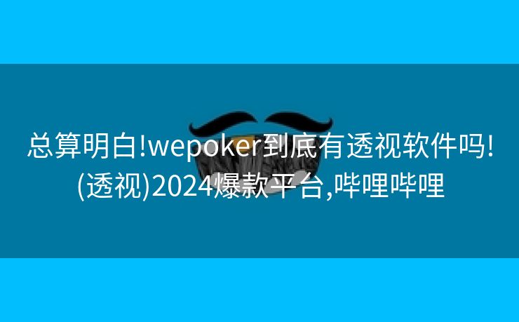 总算明白!wepoker到底有透视软件吗!(透视)2024爆款平台,哔哩哔哩 总算明白!wepoker到底有透视软件吗!(透视)2024爆款平台,哔哩哔哩