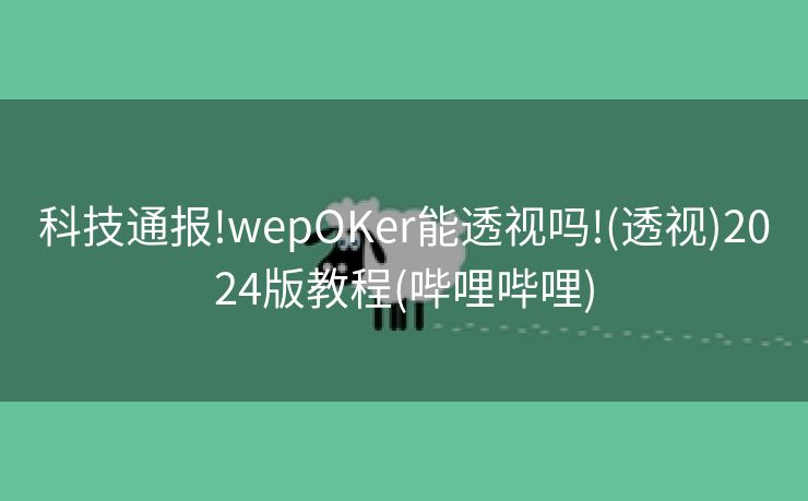 科技通报!wepOKer能透视吗!(透视)2024版教程(哔哩哔哩)
