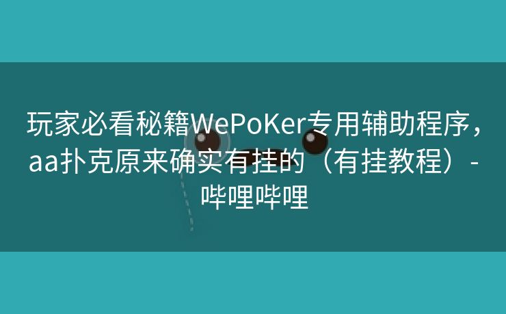 玩家必看秘籍WePoKer专用辅助程序,aa扑克原来确实有挂的(有挂教程)-哔哩哔哩 玩家必看秘籍WePoKer专用辅助程序,aa扑克原来确实有挂的(有挂教程)-哔哩哔哩