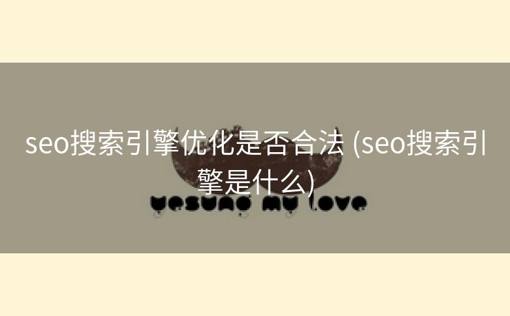 seo搜索引擎优化是否合法 (seo搜索引擎是什么)