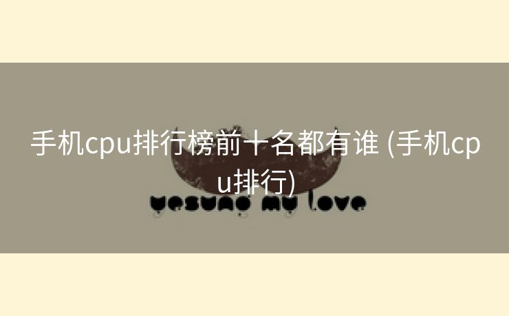 手机cpu排行榜前十名都有谁 (手机cpu排行)