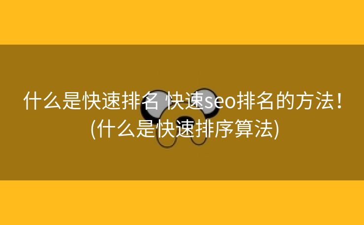 什么是快速排名 快速seo排名的方法！ (什么是快速排序算法)