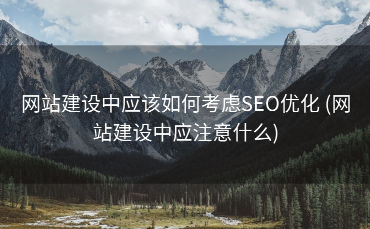 网站建设中应该如何考虑SEO优化 (网站建设中应注意什么)