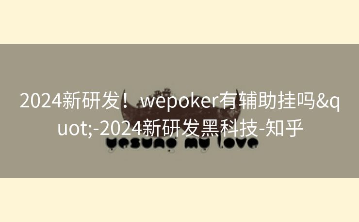 2024新研发！wepoker有辅助挂吗"-2024新研发黑科技-知乎
