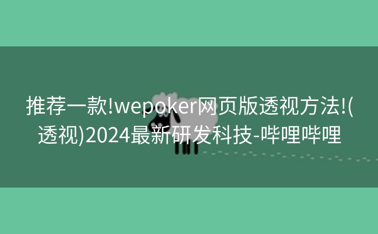 推荐一款!wepoker网页版透视方法!(透视)2024最新研发科技-哔哩哔哩
