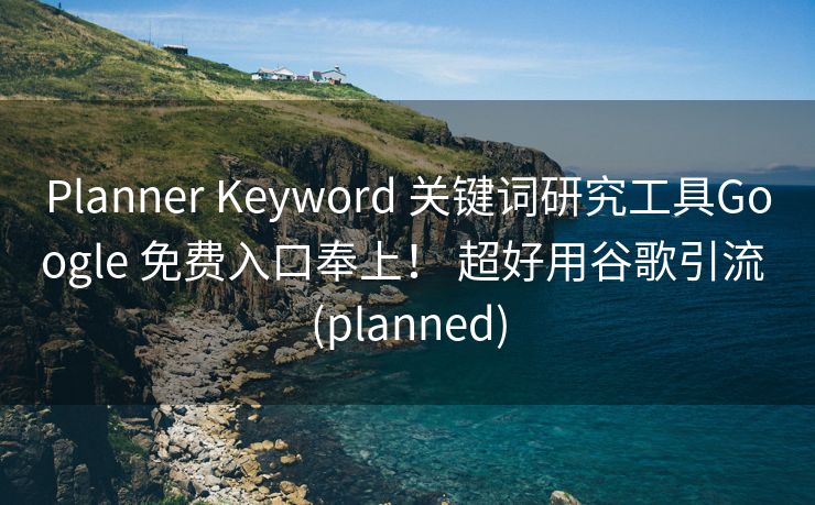 Planner Keyword 关键词研究工具Google 免费入口奉上！ 超好用谷歌引流 (planned)