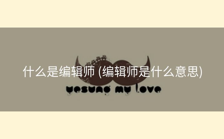 什么是编辑师 (编辑师是什么意思)