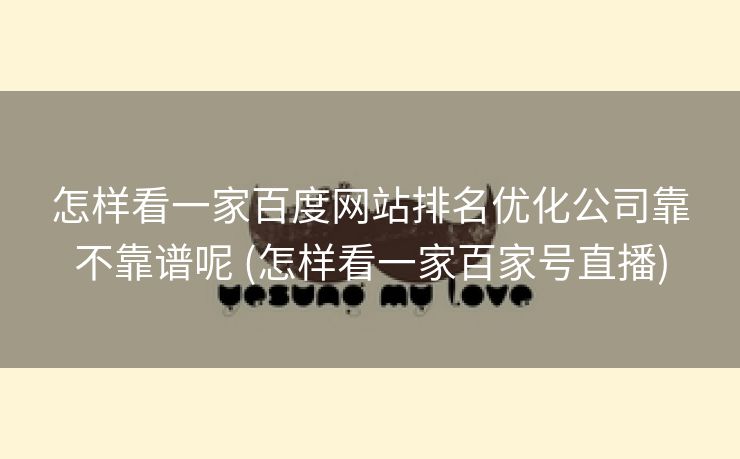 怎样看一家百度网站排名优化公司靠不靠谱呢 (怎样看一家百家号直播)