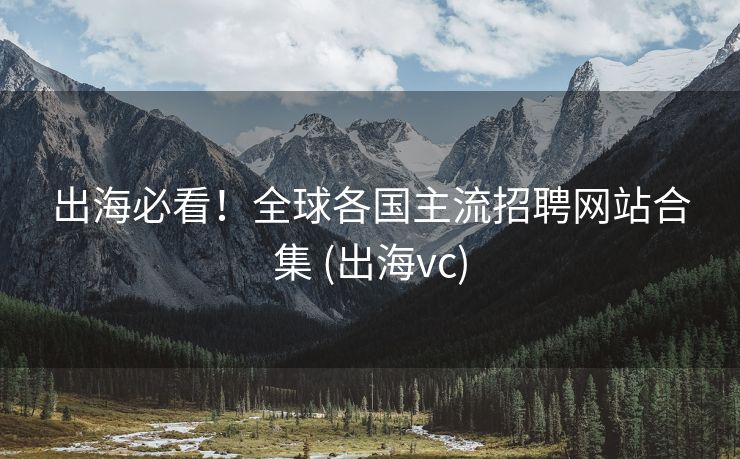 出海必看！全球各国主流招聘网站合集 (出海vc)