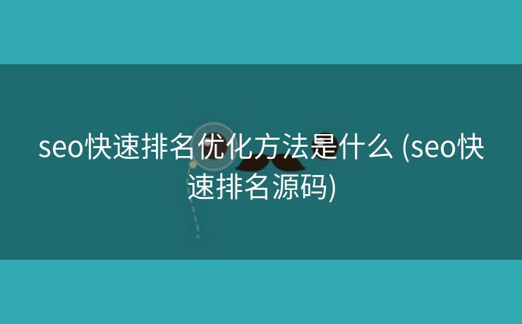 seo快速排名优化方法是什么 (seo快速排名源码)