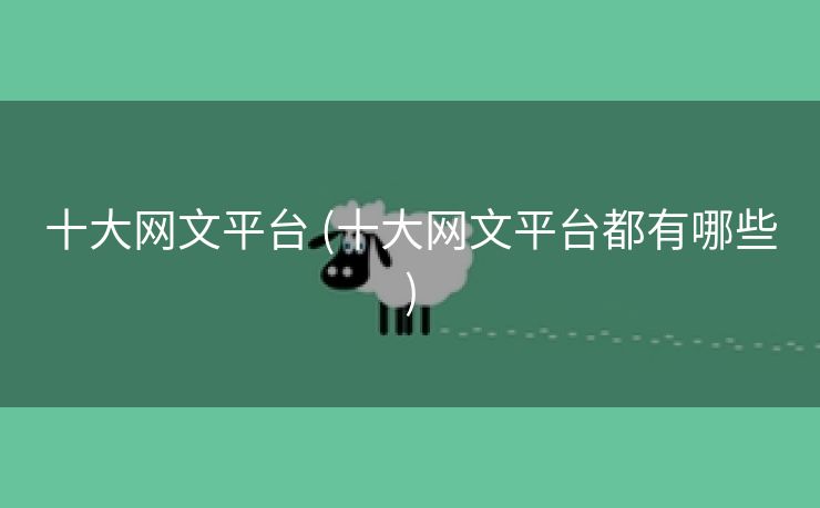 十大网文平台 (十大网文平台都有哪些)