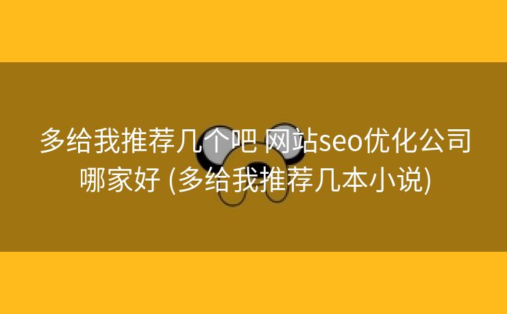 多给我推荐几个吧 网站seo优化公司哪家好 (多给我推荐几本小说)