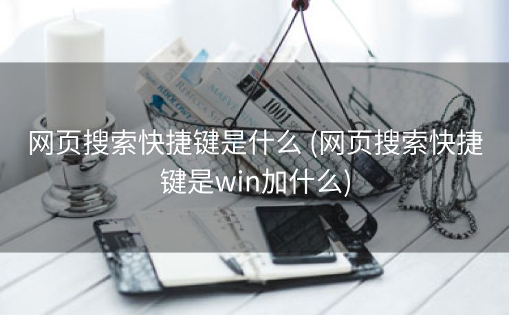 网页搜索快捷键是什么 (网页搜索快捷键是win加什么)