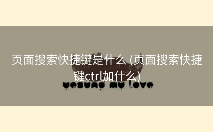 页面搜索快捷键是什么 (页面搜索快捷键ctrl加什么)