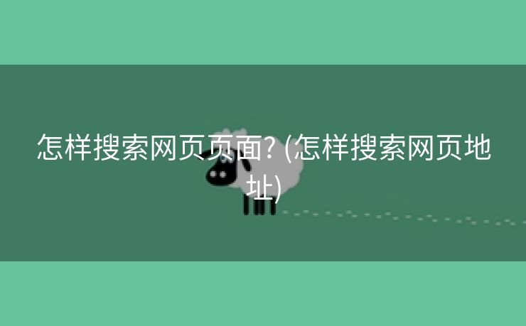 怎样搜索网页页面? (怎样搜索网页地址)