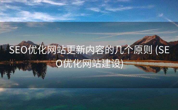 SEO优化网站更新内容的几个原则 (SEO优化网站建设)