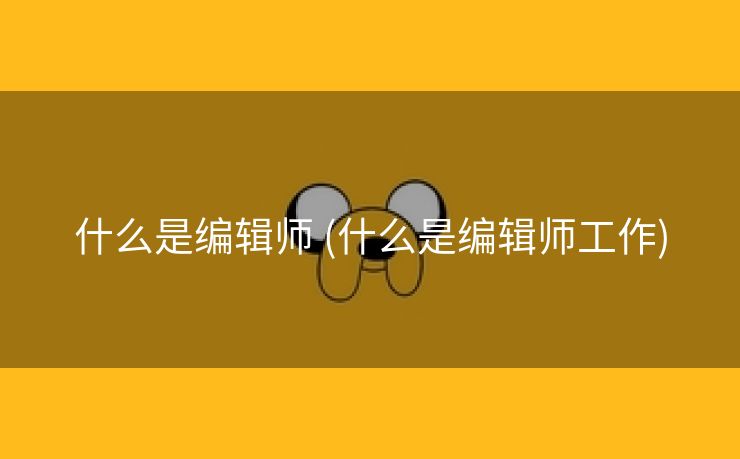 什么是编辑师 (什么是编辑师工作)