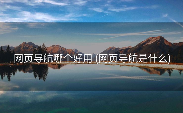 网页导航哪个好用 (网页导航是什么)