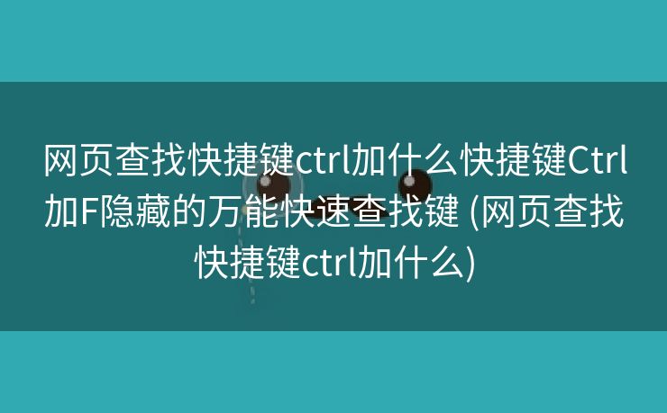 网页查找快捷键ctrl加什么快捷键Ctrl加F隐藏的万能快速查找键 (网页查找快捷键ctrl加什么)