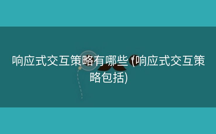 响应式交互策略有哪些 (响应式交互策略包括)