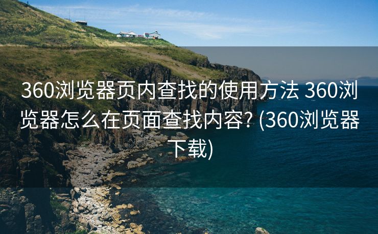 360浏览器页内查找的使用方法 360浏览器怎么在页面查找内容? (360浏览器下载)