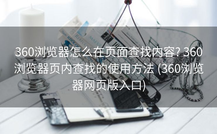 360浏览器怎么在页面查找内容? 360浏览器页内查找的使用方法 (360浏览器网页版入口)