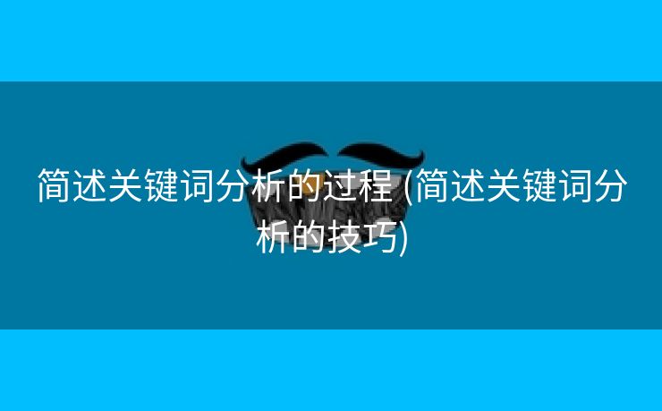 简述关键词分析的过程 (简述关键词分析的技巧)