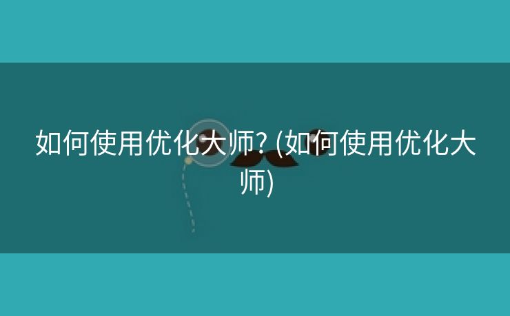 如何使用优化大师? (如何使用优化大师)