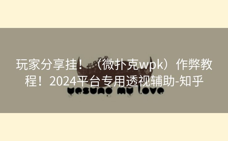 玩家分享挂！（微扑克wpk）作弊教程！2024平台专用透视辅助-知乎