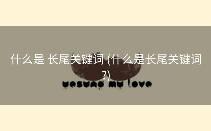 什么是 长尾关键词 (什么是长尾关键词?)