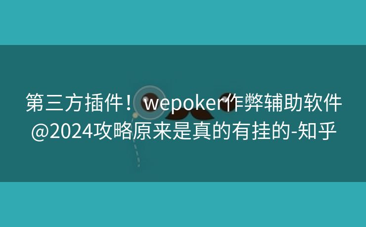 第三方插件！wepoker作弊辅助软件@2024攻略原来是真的有挂的-知乎