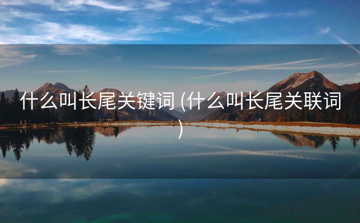 什么叫长尾关键词 (什么叫长尾关联词)