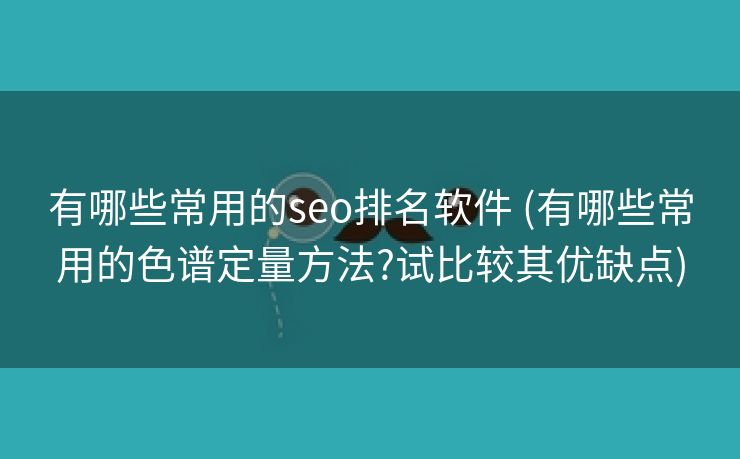 有哪些常用的seo排名软件 (有哪些常用的色谱定量方法?试比较其优缺点)