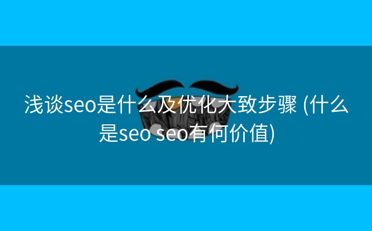 浅谈seo是什么及优化大致步骤 (什么是seo seo有何价值)