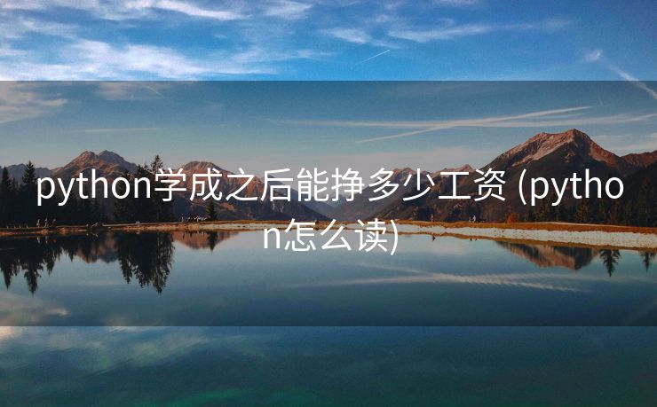 python学成之后能挣多少工资 (python怎么读)