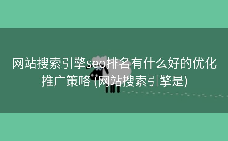 网站搜索引擎seo排名有什么好的优化推广策略 (网站搜索引擎是)