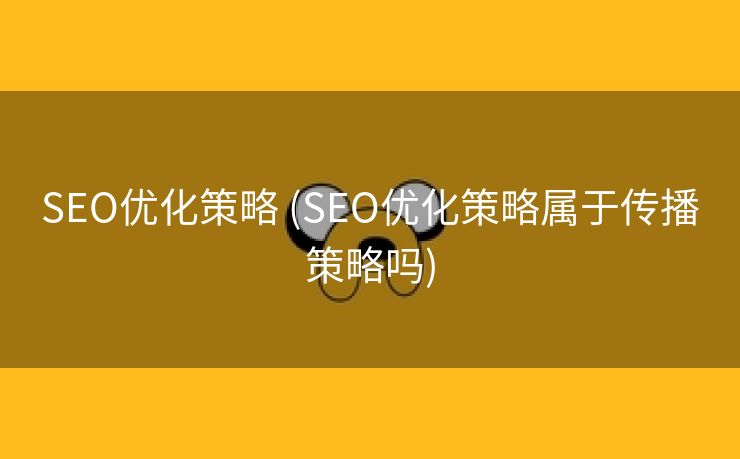 SEO优化策略 (SEO优化策略属于传播策略吗)