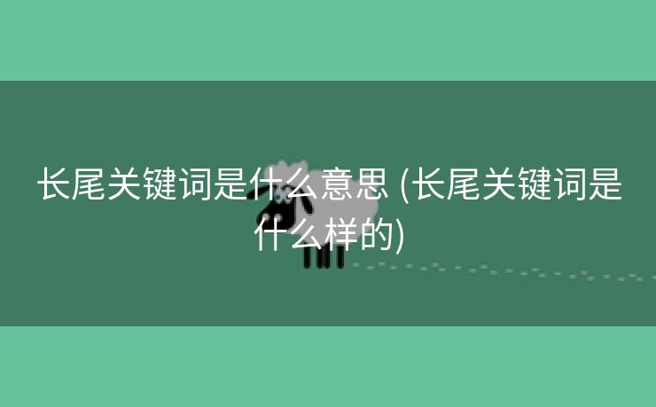 长尾关键词是什么意思 (长尾关键词是什么样的)