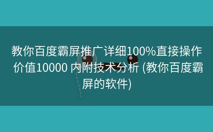 教你百度霸屏推广详细100%直接操作 价值10000 内附技术分析 (教你百度霸屏的软件)