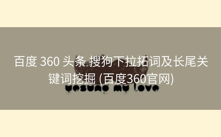 百度 360 头条 搜狗下拉拓词及长尾关键词挖掘 (百度360官网)