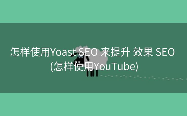 怎样使用Yoast SEO 来提升 效果 SEO (怎样使用YouTube)