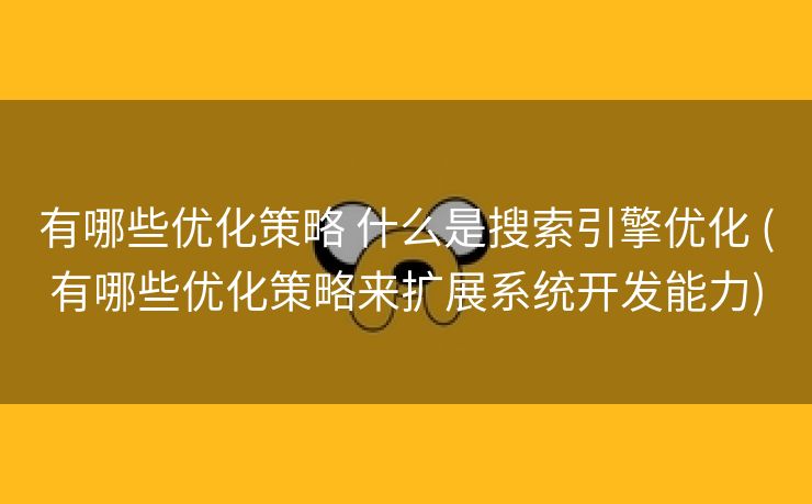 有哪些优化策略 什么是搜索引擎优化 (有哪些优化策略来扩展系统开发能力)