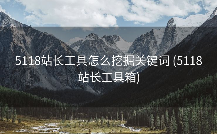 5118站长工具怎么挖掘关键词 (5118站长工具箱)